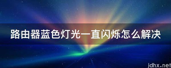 路由器蓝色灯光一直闪烁怎么解决(图1)