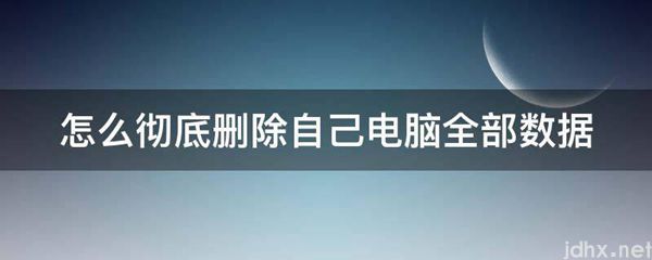怎么彻底删除自己电脑全部数据(图1)