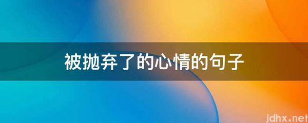 被抛弃了的心情的句子(图1)