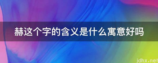 赫这个字的含义是什么寓意好吗(图1)