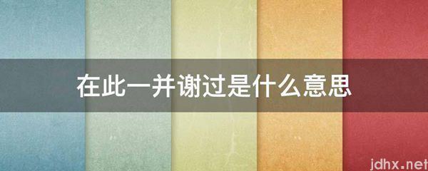 在此一并谢过的意思是什么(图1)