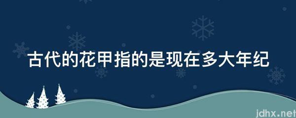 古代的花甲指的是现在多大年纪(图1)