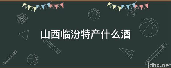 山西临汾特产什么酒(图1)