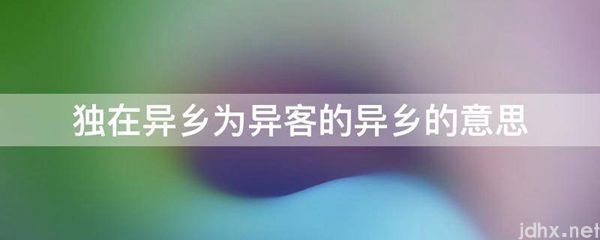 独在异乡为异客的异乡的意思(图1)