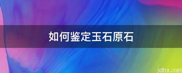 如何鉴定玉石原石(图1)