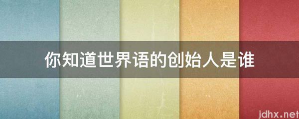 你知道世界语的创始人是谁(图1)