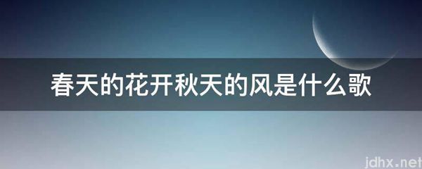 春天的花开秋天的风是什么歌(图1)