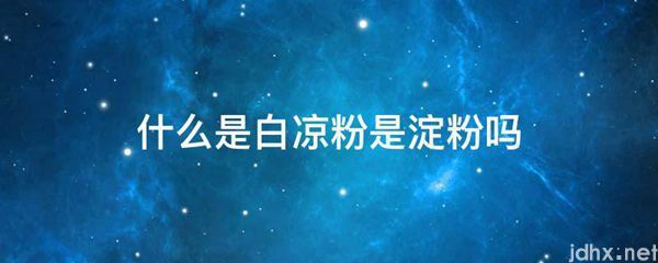 什么是白凉粉是淀粉吗(图1)