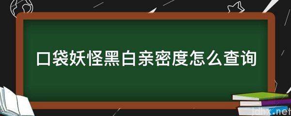 口袋妖怪黑白亲密度怎么查询(图1)