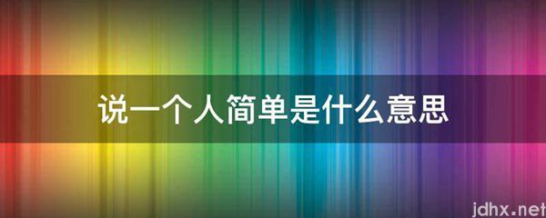说一个人简单的意思是什么(图1)