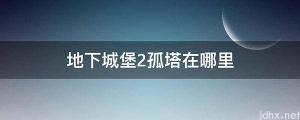 地下城堡2孤塔在什么地方(图1)