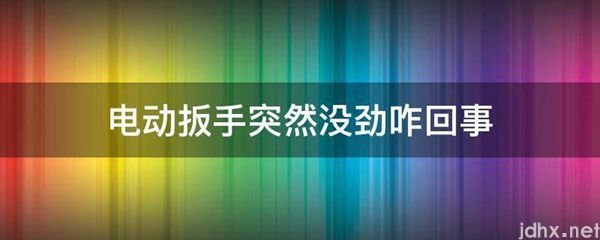 电动扳手突然没劲咋回事(图1)