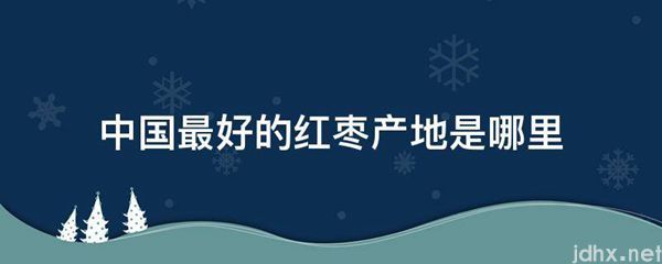 中国最好的红枣产地是哪里(图1)