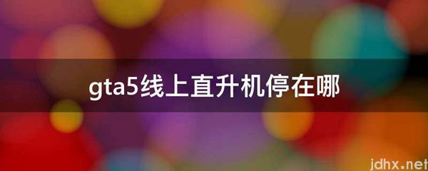 gta5线上直升机停在哪(图1)