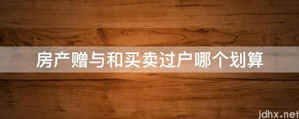 房产赠与和买卖过户哪个划算(图1)