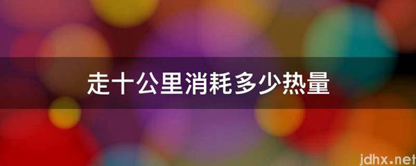 走十公里消耗多少热量(图1)