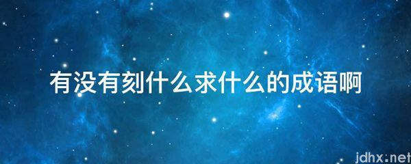 有没有刻什么求什么的成语啊(图1)